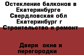 Остекление балконов в Екатеринбурге - Свердловская обл., Екатеринбург г. Строительство и ремонт » Двери, окна и перегородки   